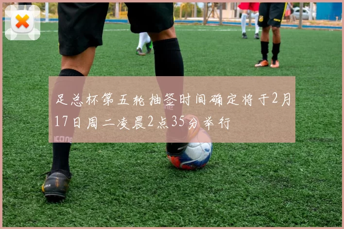 足总杯第五轮抽签时间确定将于2月17日周二凌晨2点35分举行