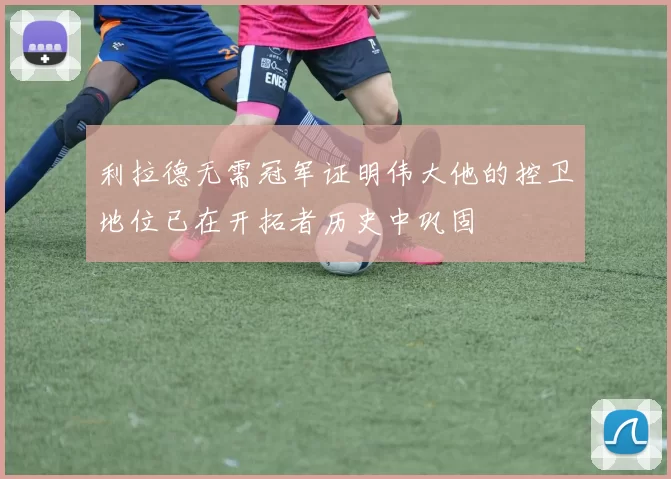 利拉德无需冠军证明伟大他的控卫地位已在开拓者历史中巩固