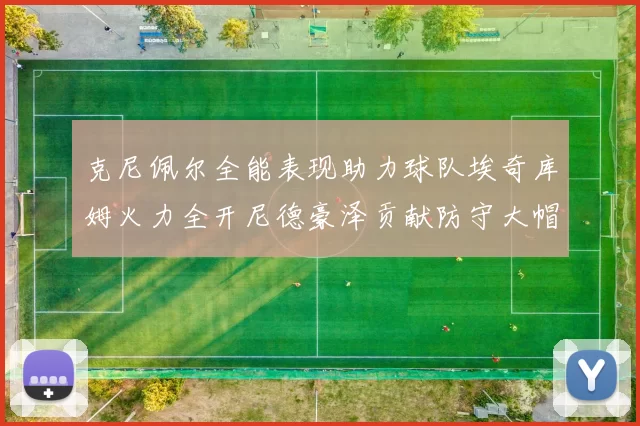 克尼佩尔全能表现助力球队埃奇库姆火力全开尼德豪泽贡献防守大帽