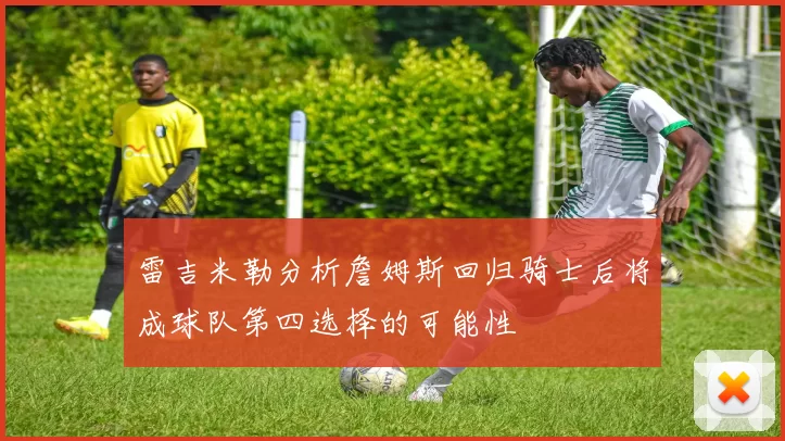 雷吉米勒分析詹姆斯回归骑士后将成球队第四选择的可能性