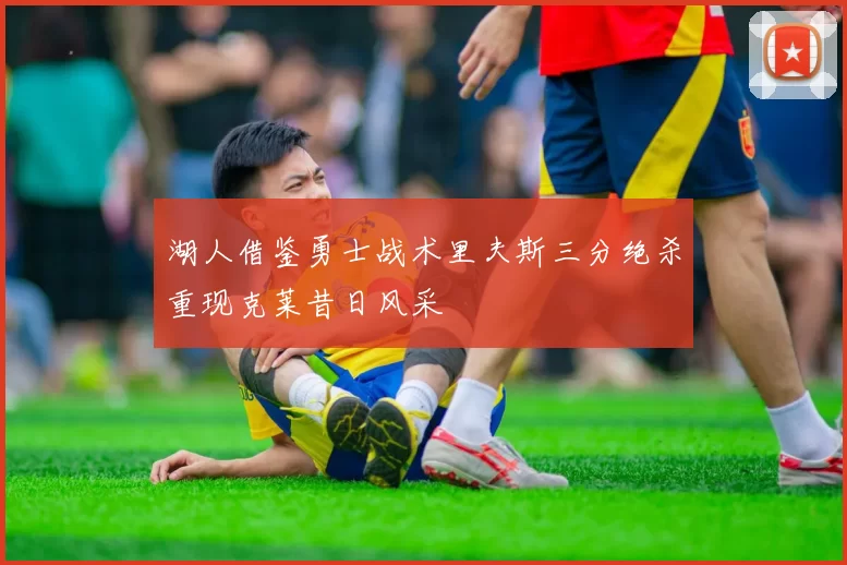 湖人借鉴勇士战术里夫斯三分绝杀重现克莱昔日风采