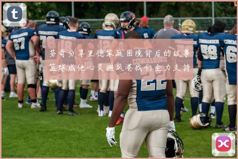 芬奇分享里德家庭困境背后的故事篮球成他心灵避风港我们全力支持与陪伴