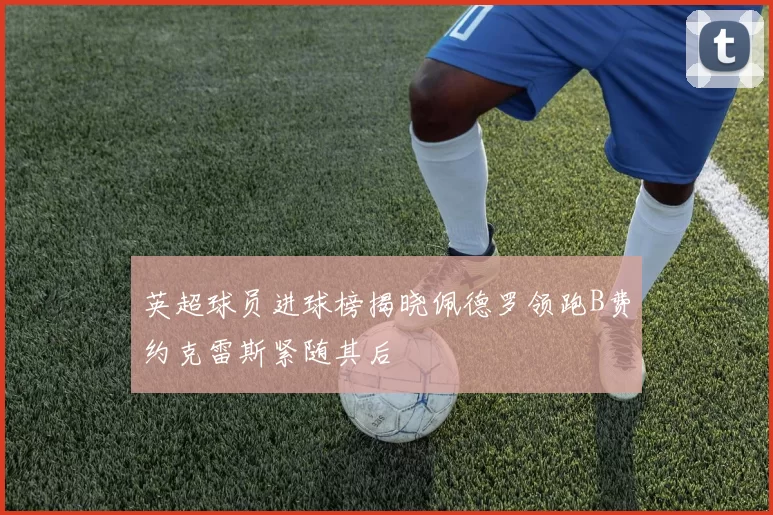 英超球员进球榜揭晓佩德罗领跑B费约克雷斯紧随其后