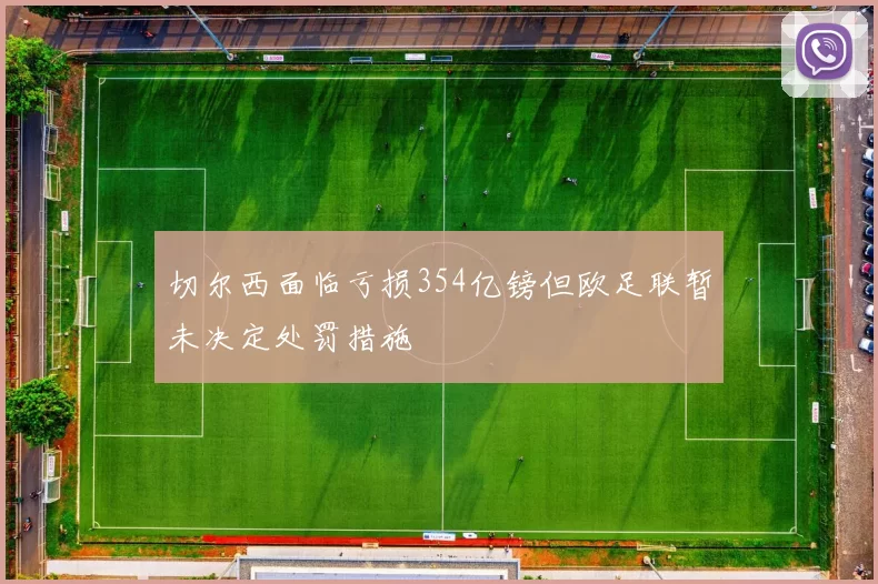 切尔西面临亏损354亿镑但欧足联暂未决定处罚措施