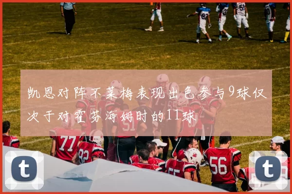 凯恩对阵不莱梅表现出色参与9球仅次于对霍芬海姆时的11球