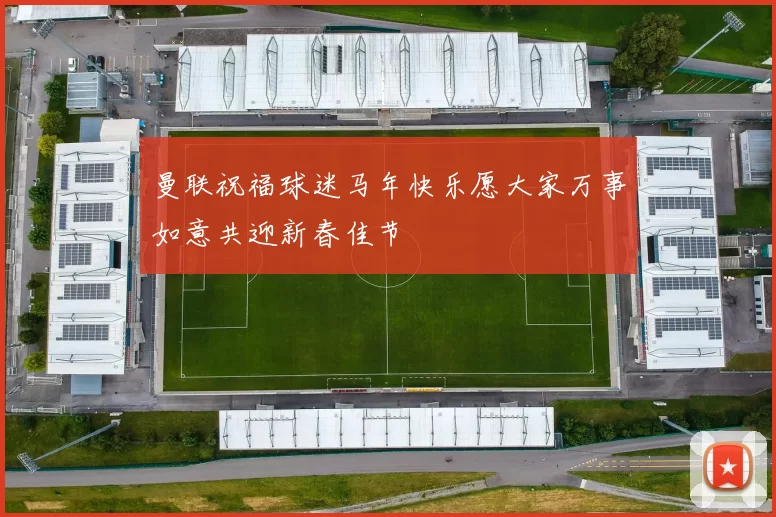 曼联祝福球迷马年快乐愿大家万事如意共迎新春佳节