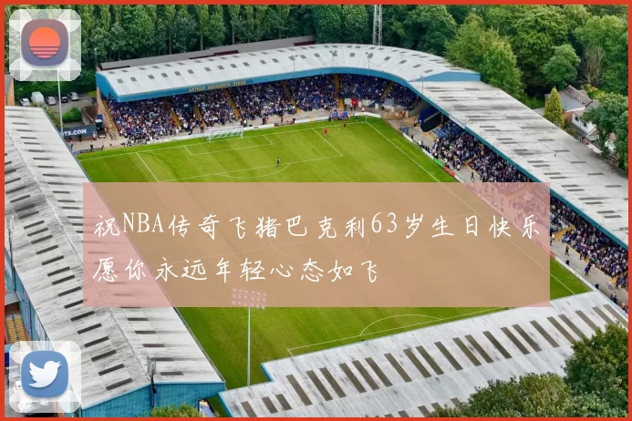 祝NBA传奇飞猪巴克利63岁生日快乐愿你永远年轻心态如飞