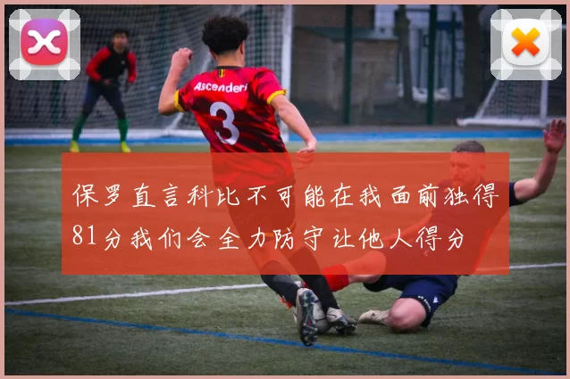 保罗直言科比不可能在我面前独得81分我们会全力防守让他人得分